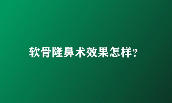 软骨隆鼻术效果怎样？