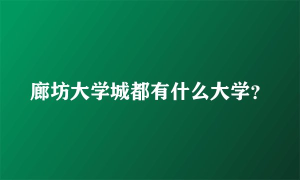 廊坊大学城都有什么大学?