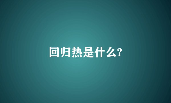 回归热是什么?