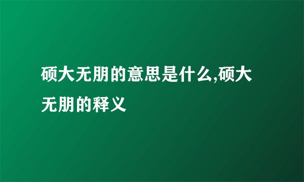 硕大无朋的意思是什么,硕大无朋的释义