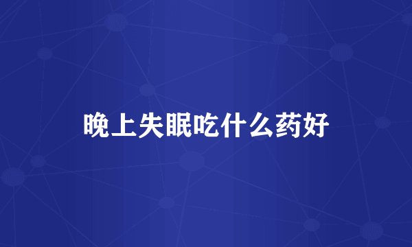 晚上失眠吃什么药好