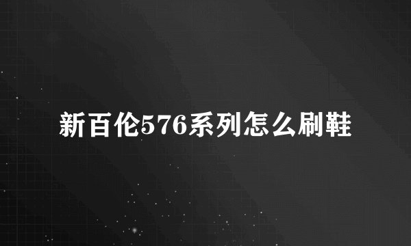 新百伦576系列怎么刷鞋