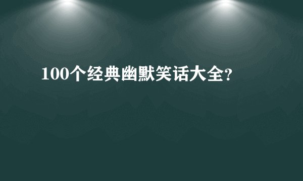 100个经典幽默笑话大全？