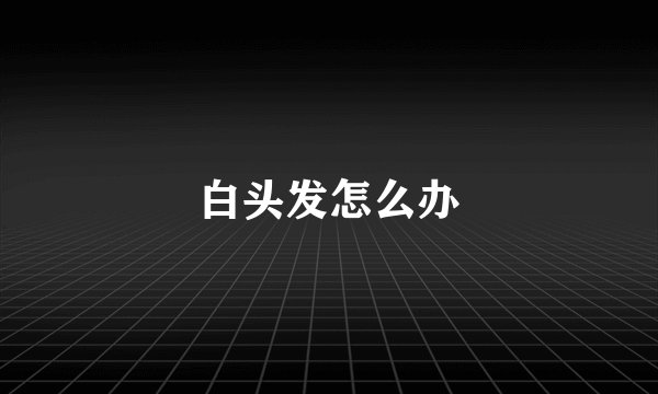 白头发怎么办