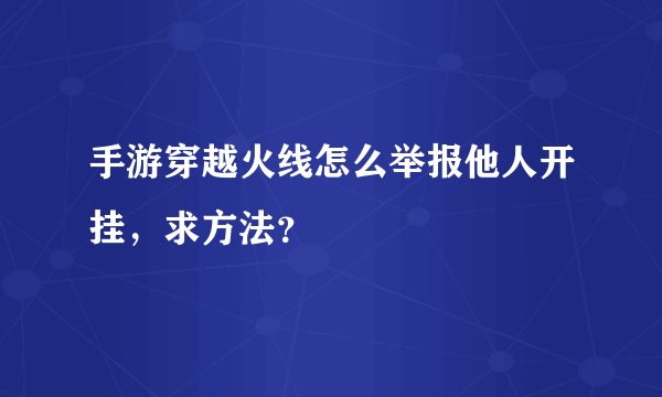 手游穿越火线怎么举报他人开挂,求方法?
