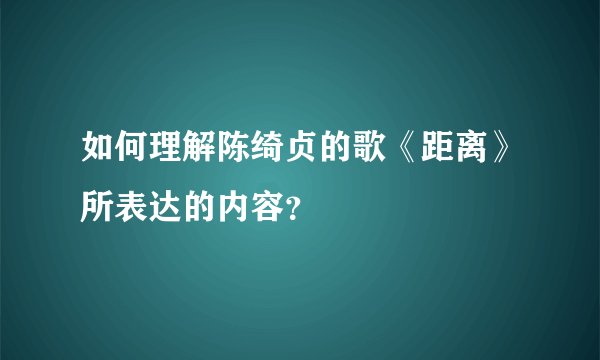如何理解陈绮贞的歌《距离》所表达的内容？