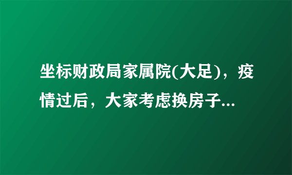 坐标财政局家属院(大足)，疫情过后，大家考虑换房子吗？如果要买房应该考虑哪些因素？