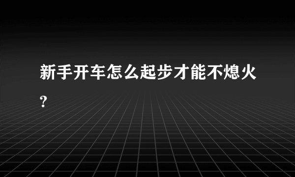 新手开车怎么起步才能不熄火?