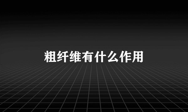 粗纤维有什么作用