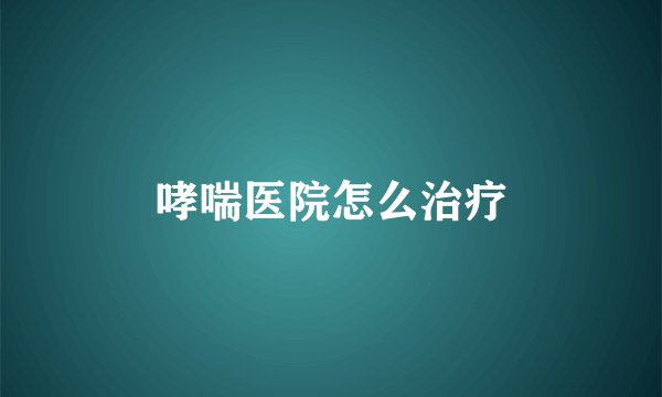 哮喘医院怎么治疗