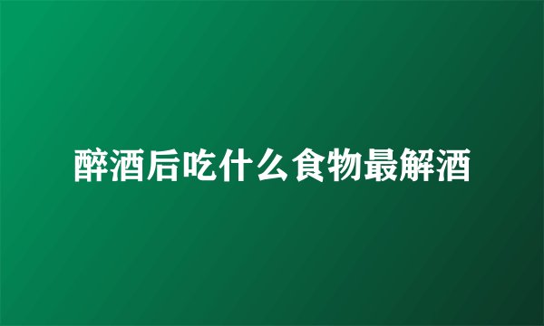 醉酒后吃什么食物最解酒
