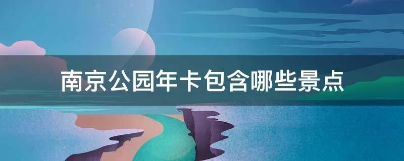 南京公园年卡包含哪些景点