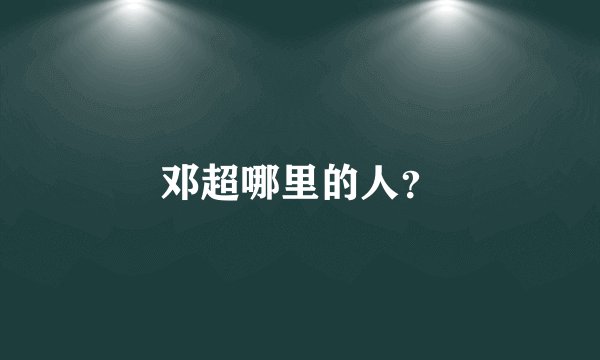 邓超哪里的人？