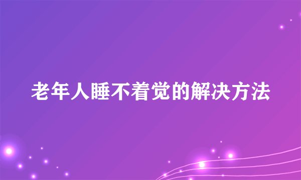 老年人睡不着觉的解决方法