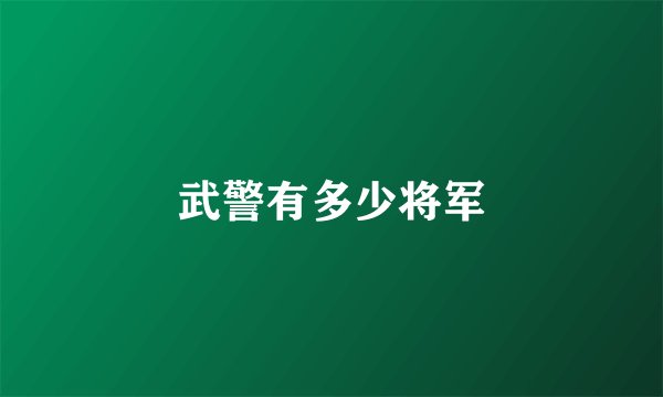 武警有多少将军