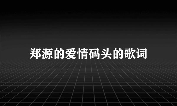 郑源的爱情码头的歌词