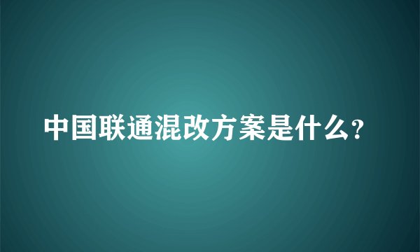 中国联通混改方案是什么?