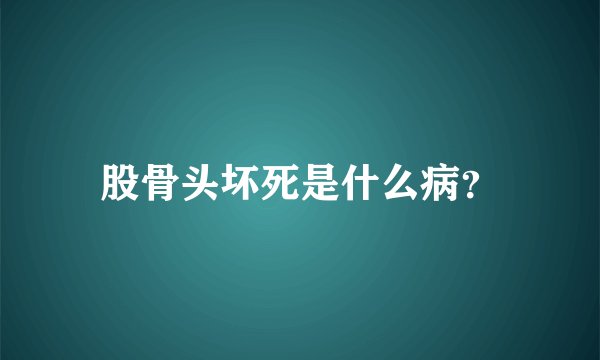 股骨头坏死是什么病？
