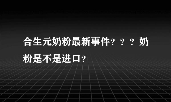 合生元奶粉最新事件???奶粉是不是进口?
