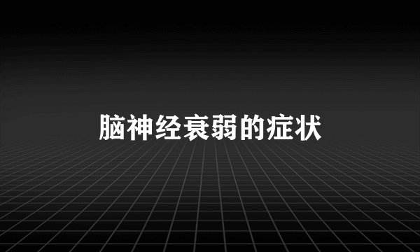 脑神经衰弱的症状