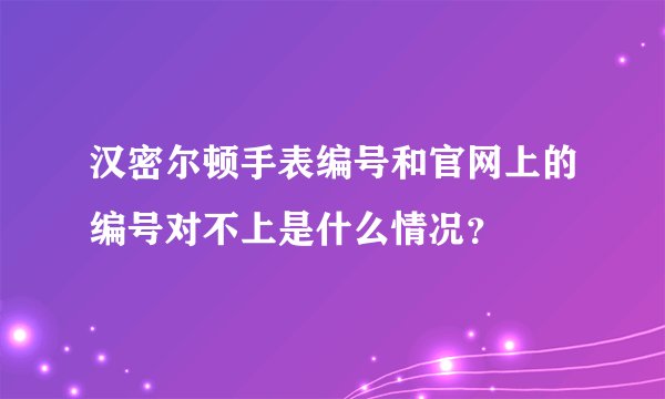 汉密尔顿手表编号和官网上的编号对不上是什么情况？