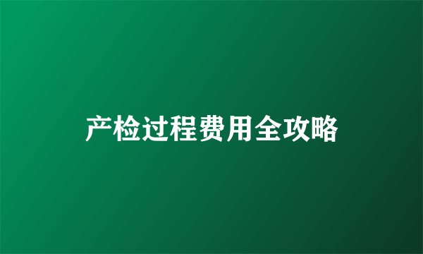 产检过程费用全攻略