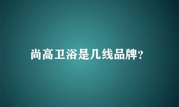 尚高卫浴是几线品牌？