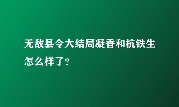 无敌县令大结局凝香和杭铁生怎么样了？