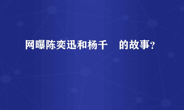 网曝陈奕迅和杨千嬅的故事？