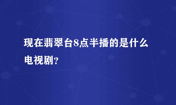 现在翡翠台8点半播的是什么电视剧？