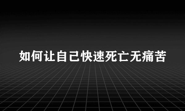 如何让自己快速死亡无痛苦
