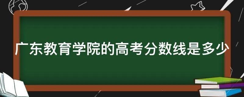 广东教育学院的高考分数线是多少