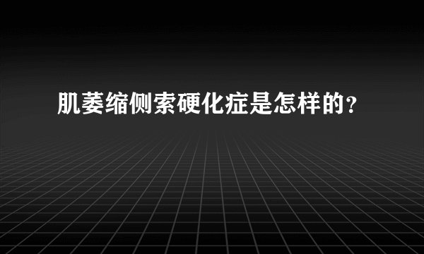 肌萎缩侧索硬化症是怎样的？