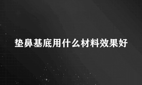 垫鼻基底用什么材料效果好