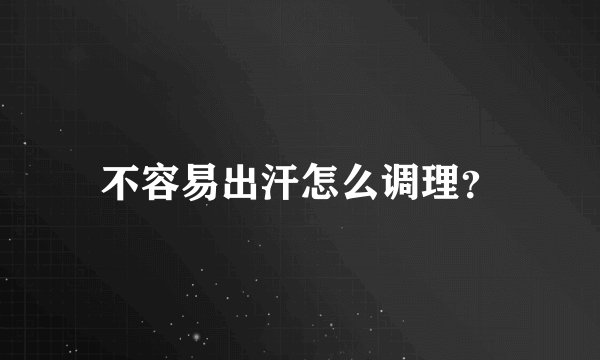 不容易出汗怎么调理？