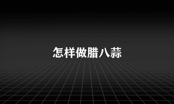 怎样做腊八蒜