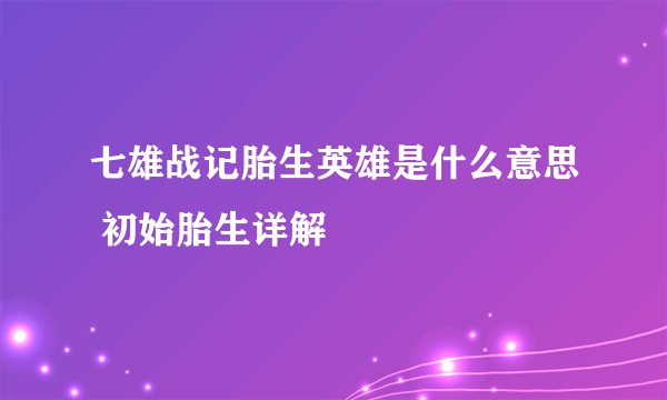 七雄战记胎生英雄是什么意思 初始胎生详解