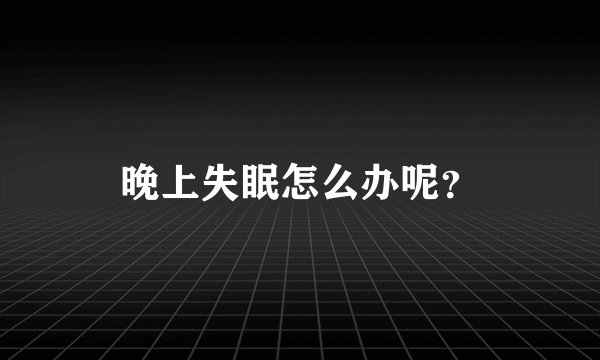 晚上失眠怎么办呢？
