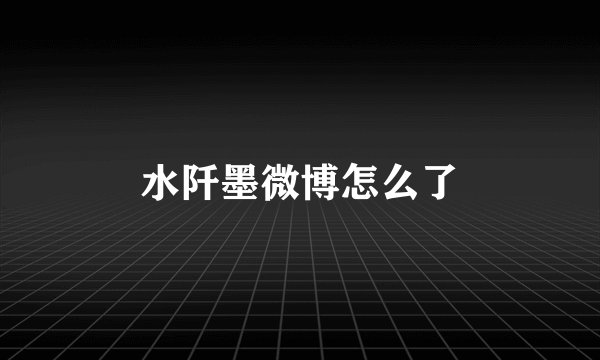 水阡墨微博怎么了