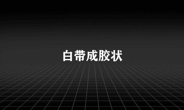白带成胶状