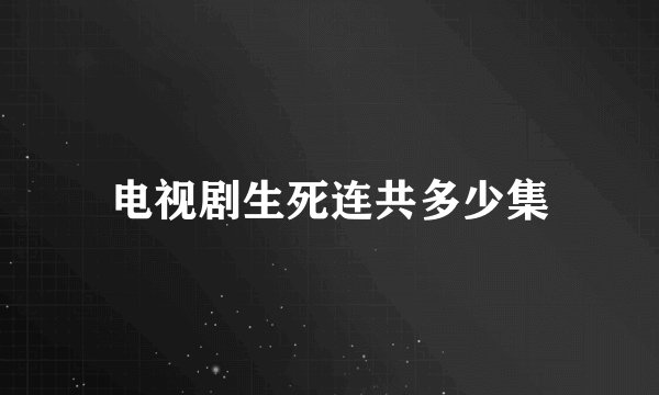 电视剧生死连共多少集