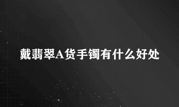 戴翡翠A货手镯有什么好处