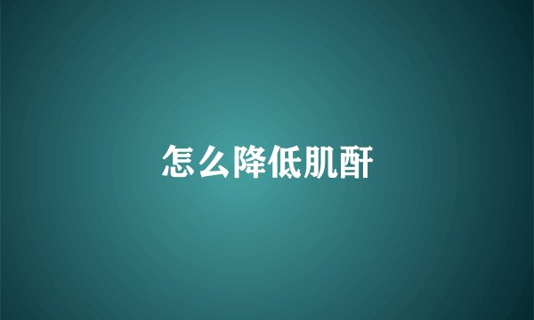 怎么降低肌酐