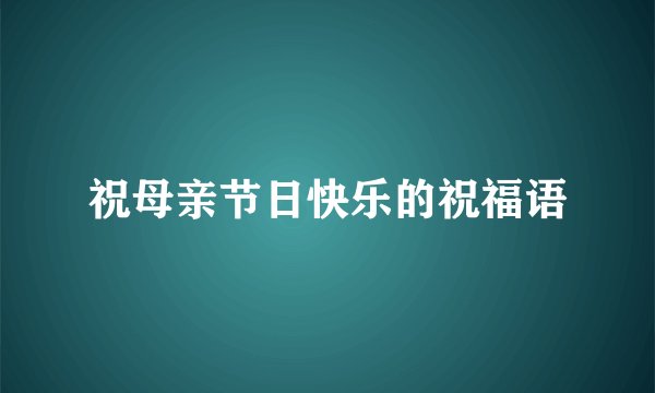 祝母亲节日快乐的祝福语