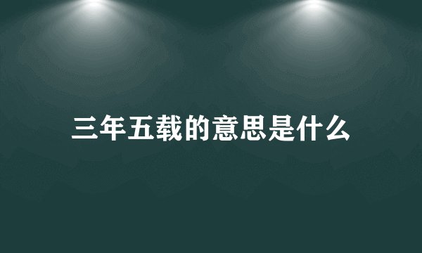 三年五载的意思是什么