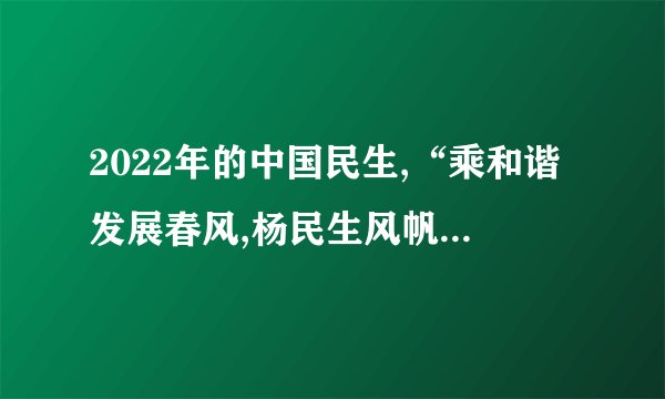 2022年的中国民生,“乘和谐发展春风,杨民生风帆启航”,向着更加和谐的方向,来到了百姓的身边。(1)、请你简述民生问题与社会公平正义、和谐社会有什么联系