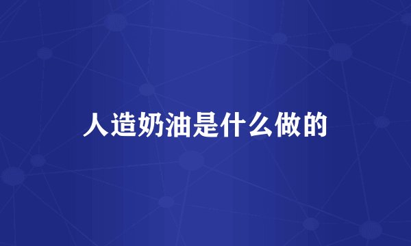 人造奶油是什么做的