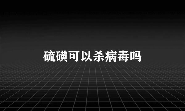 硫磺可以杀病毒吗