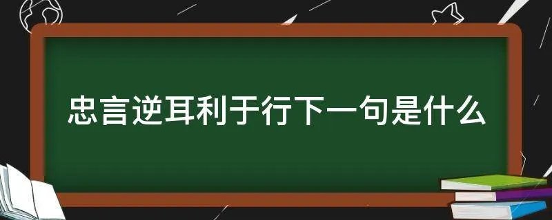 忠言逆耳利于行下一句是什么