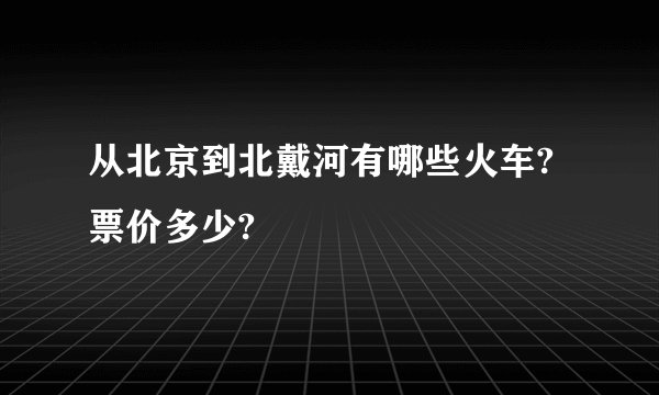从北京到北戴河有哪些火车?票价多少?